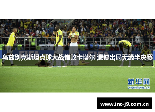 乌兹别克斯坦点球大战惜败卡塔尔 遗憾出局无缘半决赛