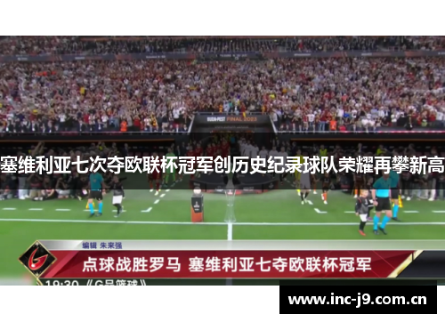 塞维利亚七次夺欧联杯冠军创历史纪录球队荣耀再攀新高